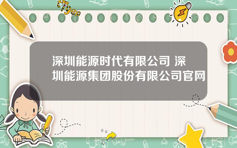 深圳能源时代有限公司 深圳能源集团股份有限公司官网